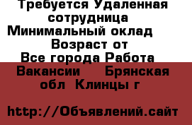 Требуется Удаленная сотрудница › Минимальный оклад ­ 97 000 › Возраст от ­ 18 - Все города Работа » Вакансии   . Брянская обл.,Клинцы г.